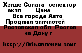 Хенде Соната5 селектор акпп 2,0 › Цена ­ 2 000 - Все города Авто » Продажа запчастей   . Ростовская обл.,Ростов-на-Дону г.